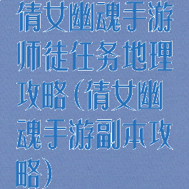 倩女幽魂手游师徒任务地理攻略(倩女幽魂手游副本攻略)