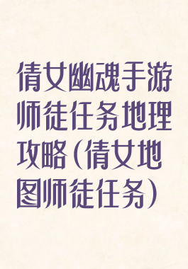 倩女幽魂手游师徒任务地理攻略(倩女地图师徒任务)