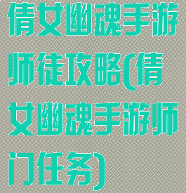 倩女幽魂手游师徒攻略(倩女幽魂手游师门任务)