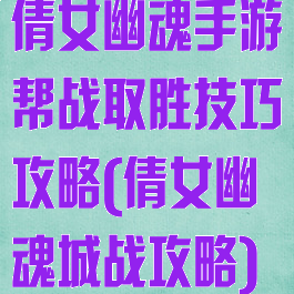 倩女幽魂手游帮战取胜技巧攻略(倩女幽魂城战攻略)