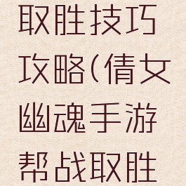 倩女幽魂手游帮战取胜技巧攻略(倩女幽魂手游帮战取胜技巧攻略图)