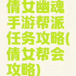 倩女幽魂手游帮派任务攻略(倩女帮会攻略)