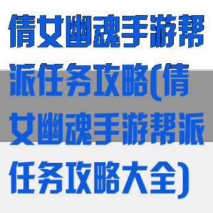 倩女幽魂手游帮派任务攻略(倩女幽魂手游帮派任务攻略大全)