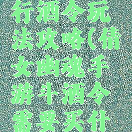 倩女幽魂手游帮派行酒令玩法攻略(倩女幽魂手游斗酒令需要买什么怎么接任务)