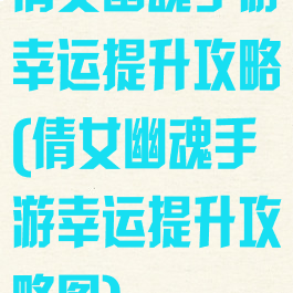 倩女幽魂手游幸运提升攻略(倩女幽魂手游幸运提升攻略图)