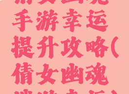 倩女幽魂手游幸运提升攻略(倩女幽魂端游幸运)