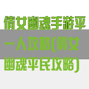 倩女幽魂手游平一人攻略(倩女幽魂平民攻略)
