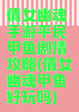 倩女幽魂手游平民甲鱼剧情攻略(倩女幽魂甲鱼好玩吗)