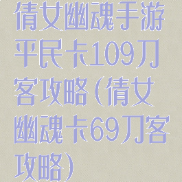 倩女幽魂手游平民卡109刀客攻略(倩女幽魂卡69刀客攻略)
