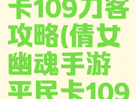 倩女幽魂手游平民卡109刀客攻略(倩女幽魂手游平民卡109刀客攻略大全)