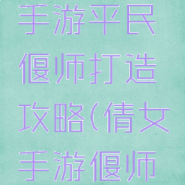 倩女幽魂手游平民偃师打造攻略(倩女手游偃师攻略)