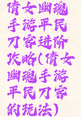倩女幽魂手游平民刀客进阶攻略(倩女幽魂手游平民刀客的玩法)