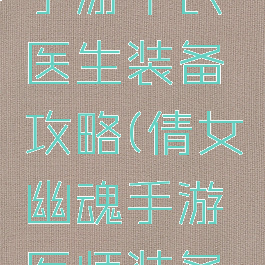 倩女幽魂手游平民医生装备攻略(倩女幽魂手游医师装备攻略)