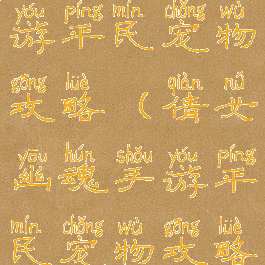 倩女幽魂手游平民宠物攻略(倩女幽魂手游平民宠物攻略大全)