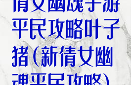 倩女幽魂手游平民攻略叶子猪(新倩女幽魂平民攻略)