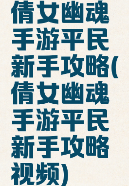 倩女幽魂手游平民新手攻略(倩女幽魂手游平民新手攻略视频)
