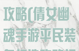 倩女幽魂手游平民装备打造攻略(倩女幽魂手游平民装备打造攻略视频)
