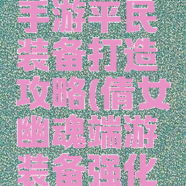 倩女幽魂手游平民装备打造攻略(倩女幽魂端游装备强化攻略)