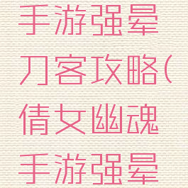 倩女幽魂手游强晕刀客攻略(倩女幽魂手游强晕侠客)