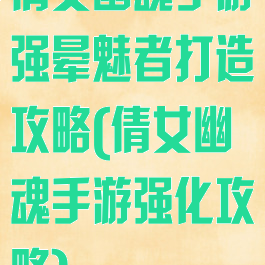 倩女幽魂手游强晕魅者打造攻略(倩女幽魂手游强化攻略)