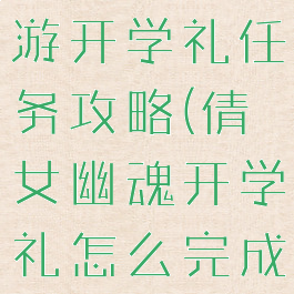 倩女幽魂手游开学礼任务攻略(倩女幽魂开学礼怎么完成)