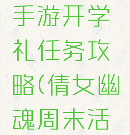 倩女幽魂手游开学礼任务攻略(倩女幽魂周末活动)