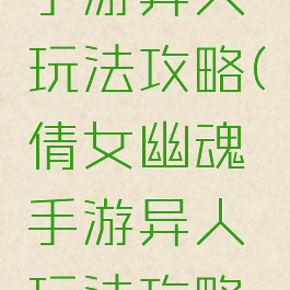 倩女幽魂手游异人玩法攻略(倩女幽魂手游异人玩法攻略图)