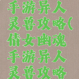 倩女幽魂手游异人灵兽攻略(倩女幽魂手游异人灵兽攻略图)