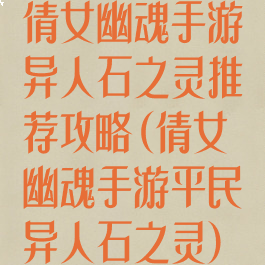 倩女幽魂手游异人石之灵推荐攻略(倩女幽魂手游平民异人石之灵)