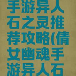 倩女幽魂手游异人石之灵推荐攻略(倩女幽魂手游异人石之灵选择)