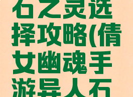 倩女幽魂手游异人石之灵选择攻略(倩女幽魂手游异人石之灵选择攻略图)