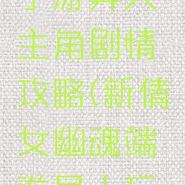 倩女幽魂手游异人主角剧情攻略(新倩女幽魂端游异人玩法攻略)