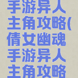 倩女幽魂手游异人主角攻略(倩女幽魂手游异人主角攻略图)