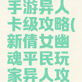 倩女幽魂手游异人卡级攻略(新倩女幽魂平民玩家异人攻略)