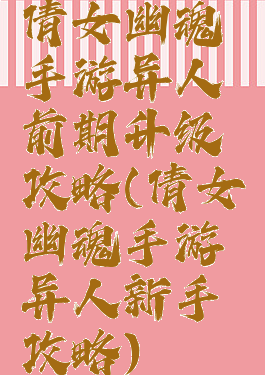 倩女幽魂手游异人前期升级攻略(倩女幽魂手游异人新手攻略)