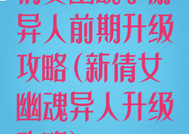 倩女幽魂手游异人前期升级攻略(新倩女幽魂异人升级攻略)