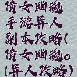 倩女幽魂手游异人副本攻略(倩女幽魂ol异人攻略)