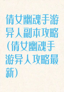 倩女幽魂手游异人副本攻略(倩女幽魂手游异人攻略最新)