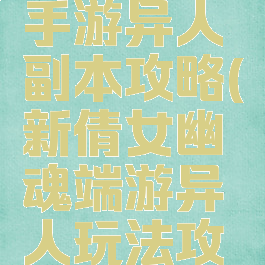 倩女幽魂手游异人副本攻略(新倩女幽魂端游异人玩法攻略)