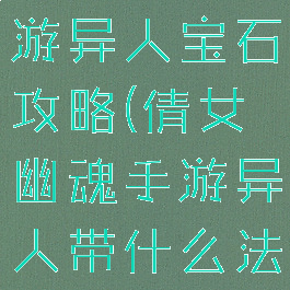 倩女幽魂手游异人宝石攻略(倩女幽魂手游异人带什么法宝好)