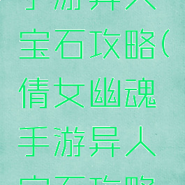 倩女幽魂手游异人宝石攻略(倩女幽魂手游异人宝石攻略视频)