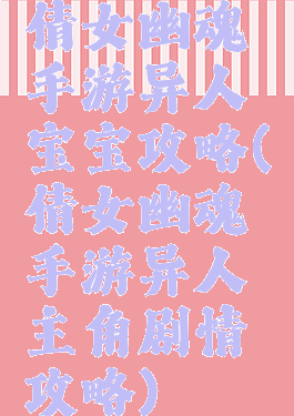 倩女幽魂手游异人宝宝攻略(倩女幽魂手游异人主角剧情攻略)