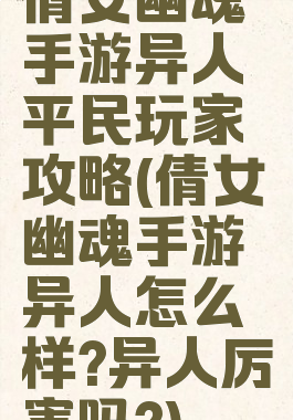 倩女幽魂手游异人平民玩家攻略(倩女幽魂手游异人怎么样?异人厉害吗?)