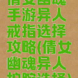 倩女幽魂手游异人戒指选择攻略(倩女幽魂异人护腕选择)