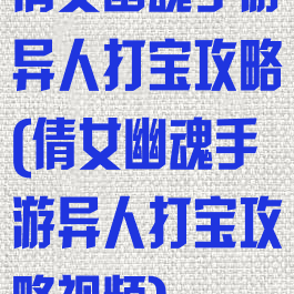 倩女幽魂手游异人打宝攻略(倩女幽魂手游异人打宝攻略视频)
