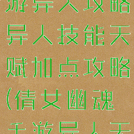 倩女幽魂手游异人攻略异人技能天赋加点攻略(倩女幽魂手游异人天赋怎么带)
