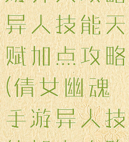 倩女幽魂手游异人攻略异人技能天赋加点攻略(倩女幽魂手游异人技能加点攻略最新)