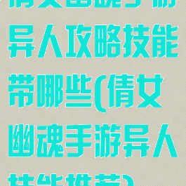 倩女幽魂手游异人攻略技能带哪些(倩女幽魂手游异人技能推荐)