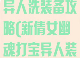 倩女幽魂手游异人洗装备攻略(新倩女幽魂打宝异人装备)