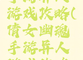 倩女幽魂手游异人游戏攻略(倩女幽魂手游异人游戏攻略大全)